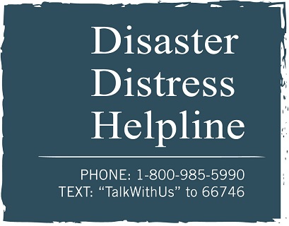 Disaster Distress Helpline Phone: 1-800-985-5990 Text: "TalkWithUs" to 66746